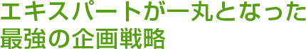 エキスパートが一丸となった最強の企画戦略